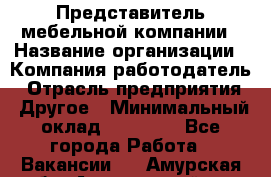 Представитель мебельной компании › Название организации ­ Компания-работодатель › Отрасль предприятия ­ Другое › Минимальный оклад ­ 50 000 - Все города Работа » Вакансии   . Амурская обл.,Архаринский р-н